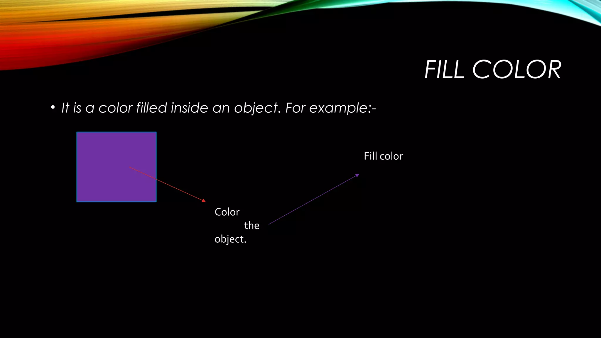 FILL COLOR
• It is a color filled inside an object. For example:Fill color

Color
inside the
object.

 