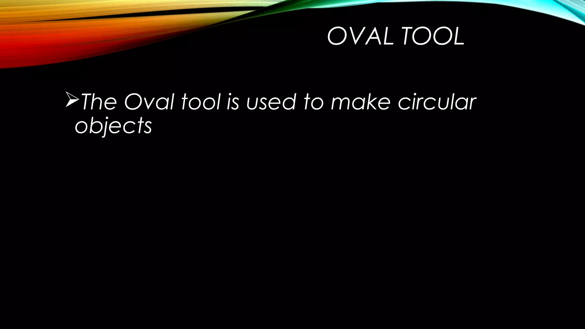 OVAL TOOL
The Oval tool is used to make circular
objects

 