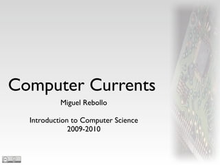 Computer Currents
           Miguel Rebollo

  Introduction to Computer Science
              2009-2010
 