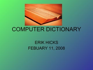 COMPUTER DICTIONARY ERIK HICKS FEBUARY 11, 2008 