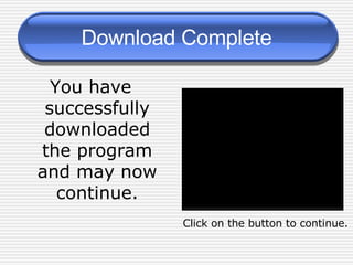 Download Complete You have successfully downloaded the program and may now continue. Click on the button to continue. 