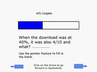 When the download was at 40%, it was also 4/10 and what? Use the pointer feature to fill in the  blank . _______________ Click on the Arrow to go forward or backwards. 
