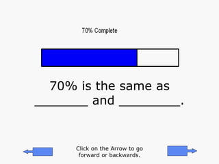 70% is the same as _______ and ________. Click on the Arrow to go forward or backwards. 