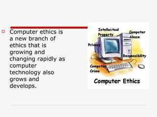Computer ethics is a new branch of ethics that is growing and changing rapidly as computer technology also grows and develops. 