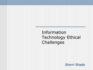 Sherri Shade Information Technology Ethical Challenges 