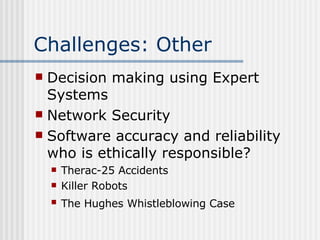 Challenges: Other Decision making using Expert Systems Network Security Software accuracy and reliability who is ethically responsible? Therac-25 Accidents Killer Robots The Hughes Whistleblowing Case   
