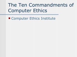 The Ten Commandments of Computer Ethics Computer Ethics Institute 