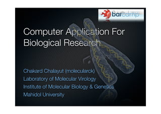 Computer Application For
Biological Research

Chakard Chalayut (molecularck)
Laboratory of Molecular Virology
Institute of Molecular Biology & Genetics
Mahidol University