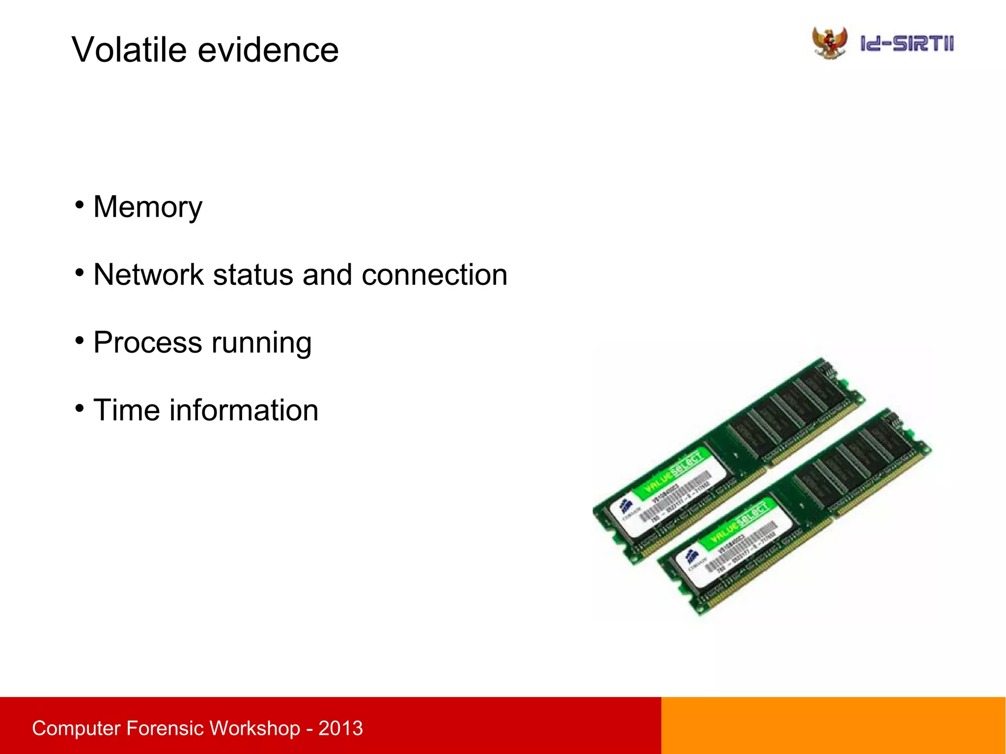 Volatile evidence
sComputer Forensic Workshop - 2013

Memory

Network status and connection

Process running

Time information
 
