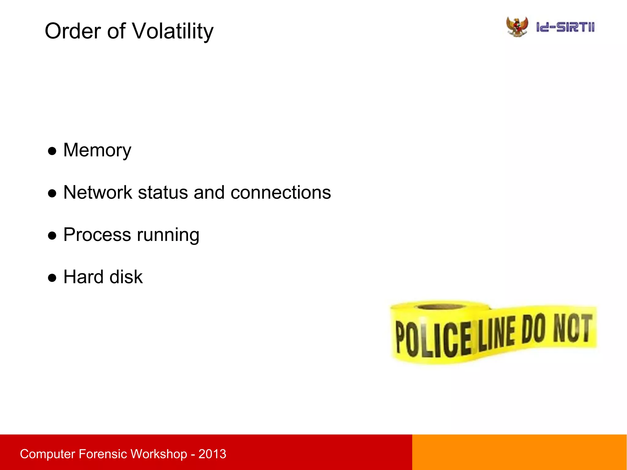 Order of Volatility
sComputer Forensic Workshop - 2013
● Memory
● Network status and connections
● Process running
● Hard disk
 