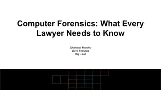 Computer Forensics: What Every
Lawyer Needs to Know
Shannon Murphy
Dave Freskos
Raj Laud
 