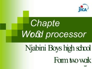 Chapte
r 3
Word processor
Njabini Boyshighschool
Formtwowork
107
 