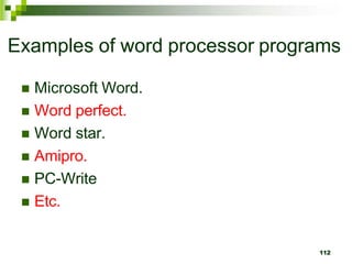 Examples of word processor programs
 Microsoft Word.
 Word perfect.
 Word star.
 Amipro.
 PC-Write
 Etc.
112
 