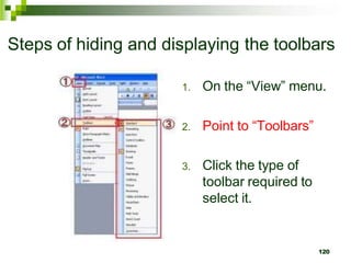 Steps of hiding and displaying the toolbars
1. On the “View” menu.
2. Point to “Toolbars”
3. Click the type of
toolbar required to
select it.
120
 