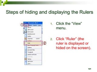 Steps of hiding and displaying the Rulers
1. Click the “View”
menu.
2. Click “Ruler” (the
ruler is displayed or
hided on the screen).
121
 