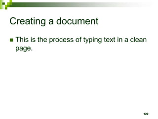Creating a document
 This is the process of typing text in a clean
page.
122
 