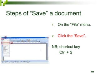Steps of “Save” a document
1. On the “File” menu.
2. Click the “Save”.
NB; shortcut key
Ctrl + S
128
 
