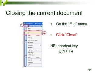 Closing the current document
1. On the “File” menu.
2. Click “Close”
NB; shortcut key
Ctrl + F4
131
 