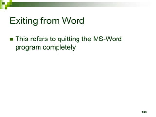 Exiting from Word
 This refers to quitting the MS-Word
program completely
133
 