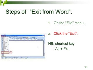 Steps of “Exit from Word”.
1. On the “File” menu.
2. Click the “Exit”.
NB; shortcut key
Alt + F4
134
 