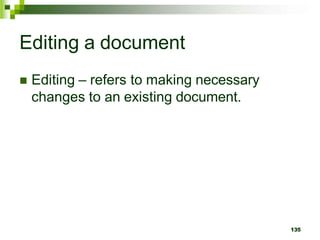 Editing a document
 Editing – refers to making necessary
changes to an existing document.
135
 