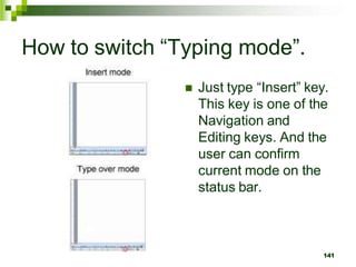 How to switch “Typing mode”.
 Just type “Insert” key.
This key is one of the
Navigation and
Editing keys. And the
user can confirm
current mode on the
status bar.
141
 