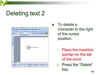 Deleting text 2
 To delete a
character to the right
of the cursor
position:
1. Place the insertion
pointer on the left
of the word.
2. Press the “Delete”
key. 145
 