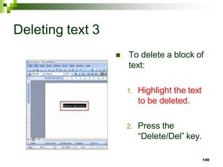 Deleting text 3
 To delete a block of
text:
1. Highlight the text
to be deleted.
2. Press the
“Delete/Del” key.
146
 