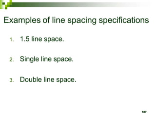 Examples of line spacing specifications
1. 1.5 line space.
2. Single line space.
3. Double line space.
187
 