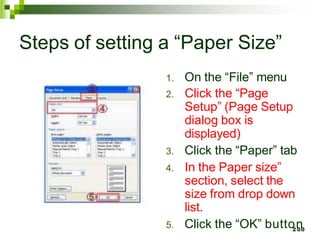 Steps of setting a “Paper Size”
1. On the “File” menu
2. Click the “Page
Setup” (Page Setup
dialog box is
displayed)
3. Click the “Paper” tab
4. In the Paper size”
section, select the
size from drop down
list.
5. Click the “OK” butto2
n
00
 