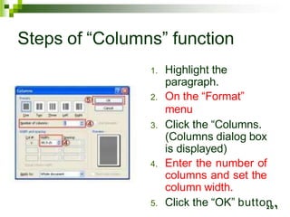 Steps of “Columns” function
1. Highlight the
paragraph.
2. On the “Format”
menu
3. Click the “Columns.
(Columns dialog box
is displayed)
4. Enter the number of
columns and set the
column width.
5. Click the “OK” button
20
.
1
 