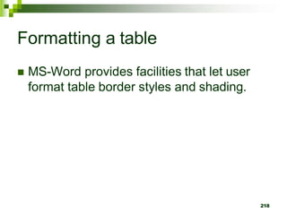Formatting a table
 MS-Word provides facilities that let user
format table border styles and shading.
218
 