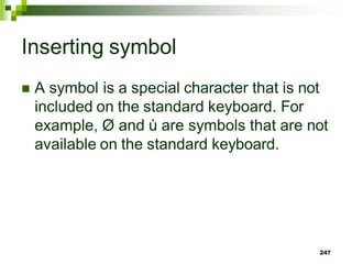Inserting symbol
 A symbol is a special character that is not
included on the standard keyboard. For
example, Ø and ù are symbols that are not
available on the standard keyboard.
247
 