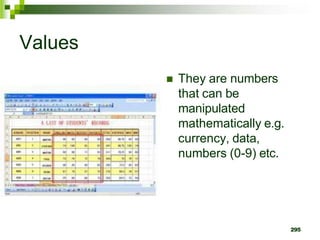 295
Values
 They are numbers
that can be
manipulated
mathematically e.g.
currency, data,
numbers (0-9) etc.
 