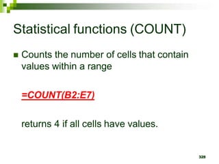 328
Statistical functions (COUNT)
 Counts the number of cells that contain
values within a range
=COUNT(B2:E7)
returns 4 if all cells have values.
 