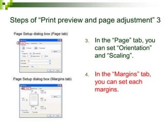 Steps of “Print preview and page adjustment” 3
3. In the “Page” tab, you
can set “Orientation”
and “Scaling”.
4. In the “Margins” tab,
you can set each
margins.
 