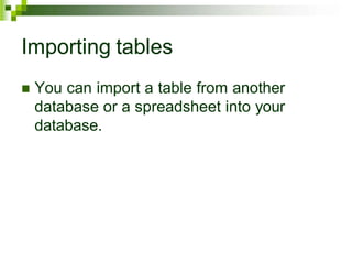 Importing tables
 You can import a table from another
database or a spreadsheet into your
database.
 