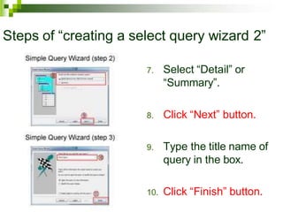 Steps of “creating a select query wizard 2”
7. Select “Detail” or
“Summary”.
8. Click “Next” button.
9. Type the title name of
query in the box.
10. Click “Finish” button.
 