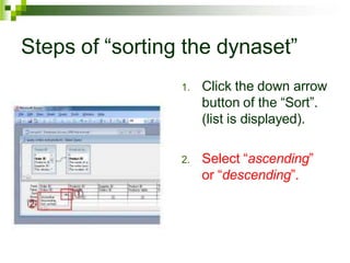 Steps of “sorting the dynaset”
1. Click the down arrow
button of the “Sort”.
(list is displayed).
2. Select “ascending”
or “descending”.
 
