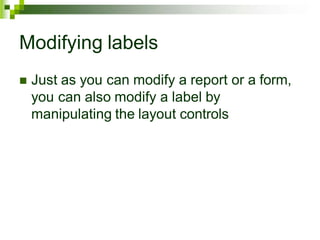 Modifying labels
 Just as you can modify a report or a form,
you can also modify a label by
manipulating the layout controls
 