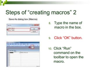 Steps of “creating macros” 2
8. Type the name of
macro in the box.
9. Click “OK” button.
10. Click “Run”
command on the
toolbar to open the
macro.
 