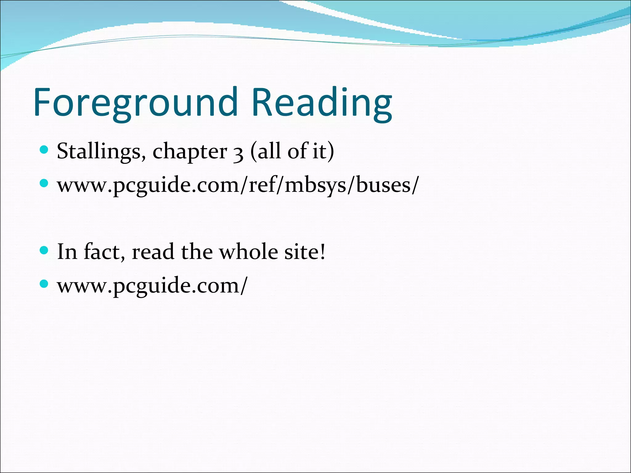 Foreground Reading Stallings, chapter 3 (all of it) www.pcguide.com/ref/mbsys/buses/ In fact, read the whole site! www.pcguide.com/ 