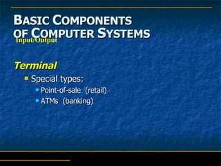 B ASIC  C OMPONENTS   OF  C OMPUTER  S YSTEMS Terminal Special types: Point-of-sale  (retail) ATMs  (banking) Input/Output 