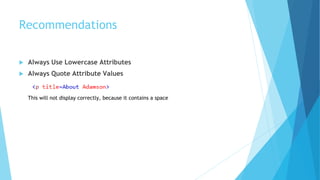 Recommendations
 Always Use Lowercase Attributes
 Always Quote Attribute Values
This will not display correctly, because it contains a space
 