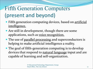 Fifth Generation Computers
(present and beyond)
 Fifth generation computing devices, based on artificial
intelligence.
 ...