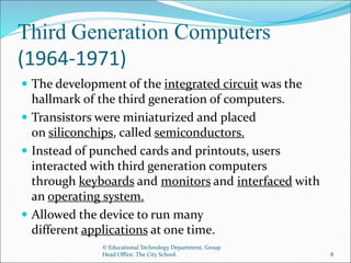 Third Generation Computers
(1964-1971)
 The development of the integrated circuit was the
hallmark of the third generatio...