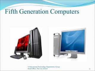Fifth Generation Computers
© Educational Technology Department, Group
Head Office, The City School. 13
 
