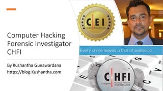 Computer Hacking
Forensic Investigator
CHFI
By Kushantha Gunawardana
https://blog.Kushantha.com
 