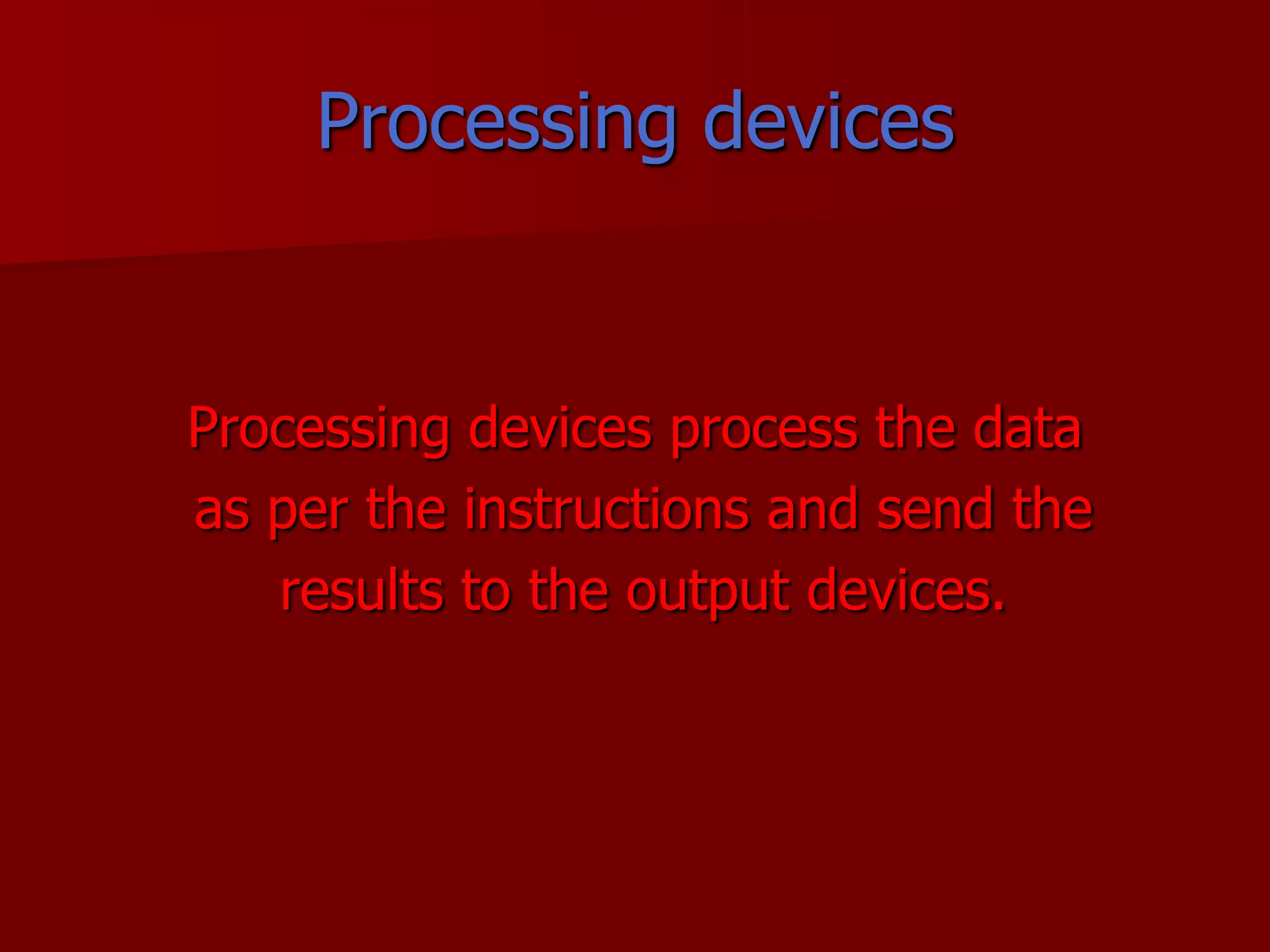 Processing devicesProcessing devices process the data as per the instructions and send the results to the output devices.