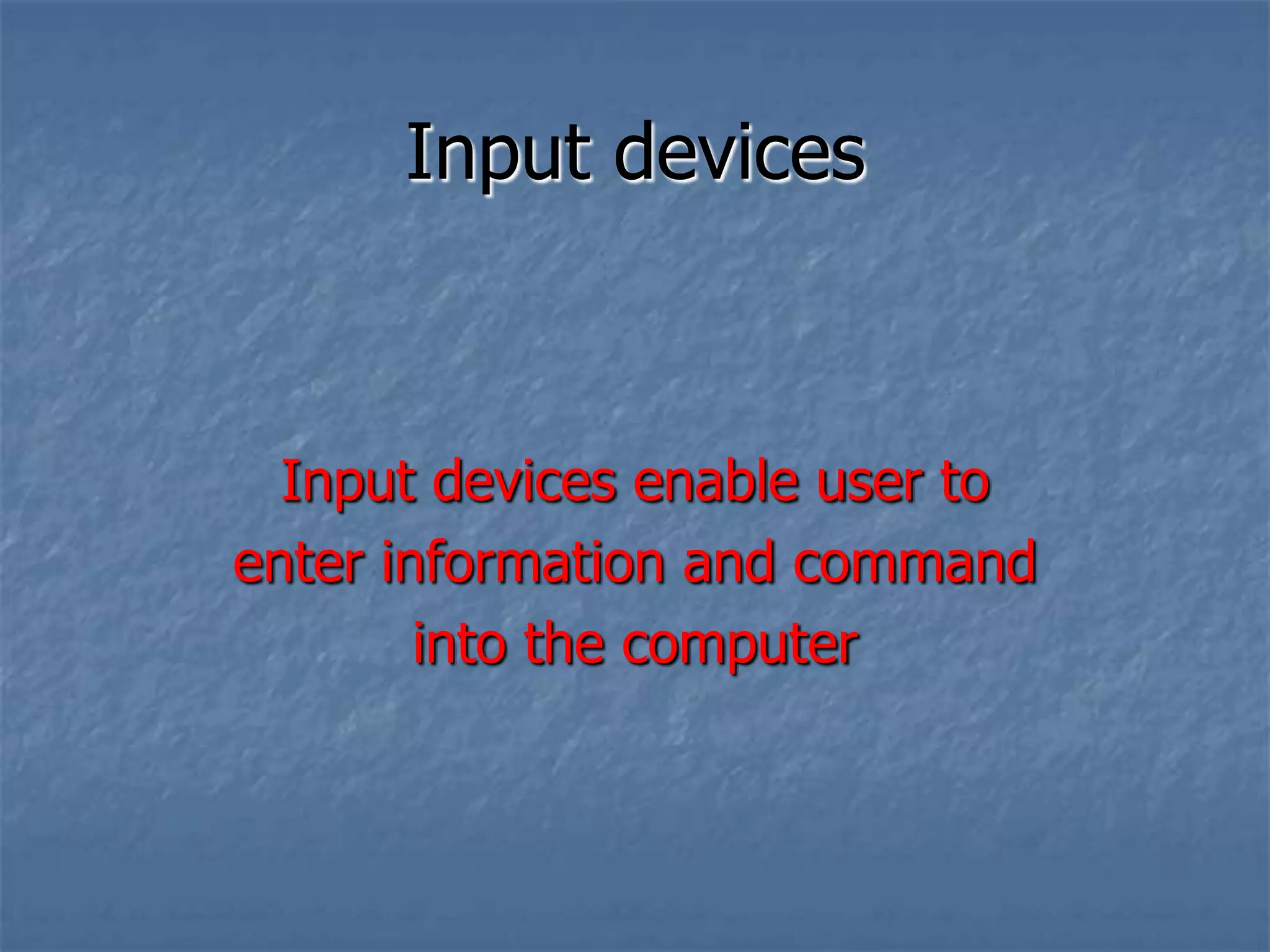 Input devicesInput devices enable user to enter information and command into the computer
